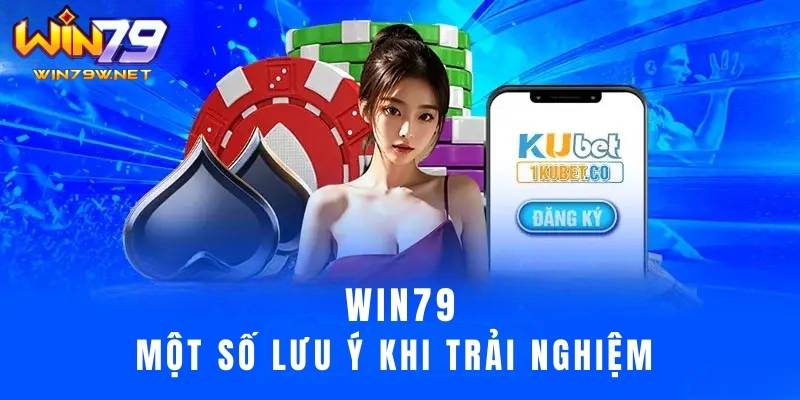 Một số lưu ý khi tham gia trải nghiệm vào Win79